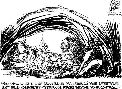 YOU KNOW WHAT I LIKE ABOUT BEING PREHISTORIC? YOUR LIFESTYLE ISN'T HOSTAGE BY MYSTERIOUS FORCES BEYOND YOUR CONTROL.